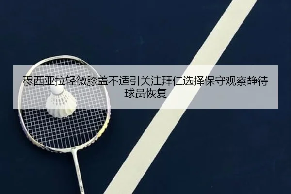穆西亚拉轻微膝盖不适引关注拜仁选择保守观察静待球员恢复